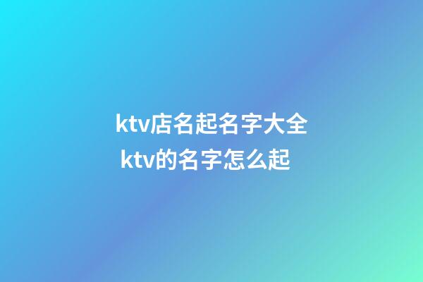 ktv店名起名字大全 ktv的名字怎么起-第1张-店铺起名-玄机派